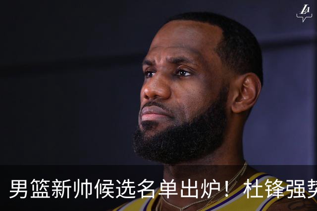 男篮新帅候选名单出炉！杜锋强势领跑，杨鸣大黑马，李春江可惜了